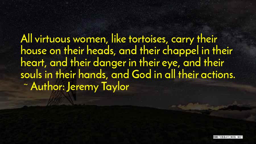 Jeremy Taylor Quotes: All Virtuous Women, Like Tortoises, Carry Their House On Their Heads, And Their Chappel In Their Heart, And Their Danger