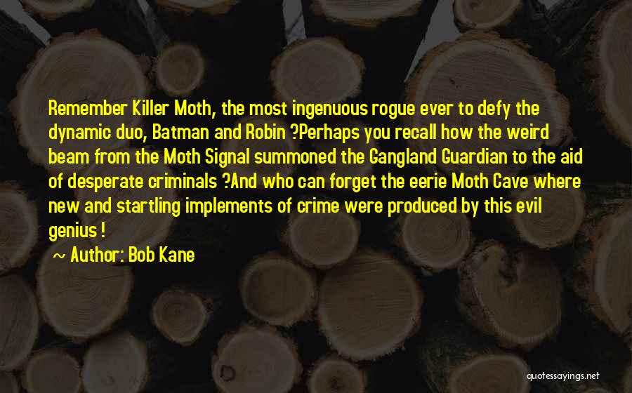 Bob Kane Quotes: Remember Killer Moth, The Most Ingenuous Rogue Ever To Defy The Dynamic Duo, Batman And Robin ?perhaps You Recall How