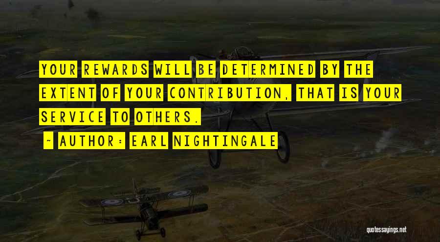 Earl Nightingale Quotes: Your Rewards Will Be Determined By The Extent Of Your Contribution, That Is Your Service To Others.