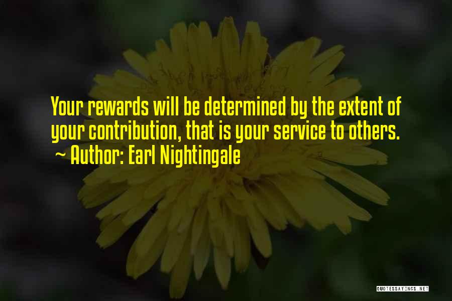 Earl Nightingale Quotes: Your Rewards Will Be Determined By The Extent Of Your Contribution, That Is Your Service To Others.