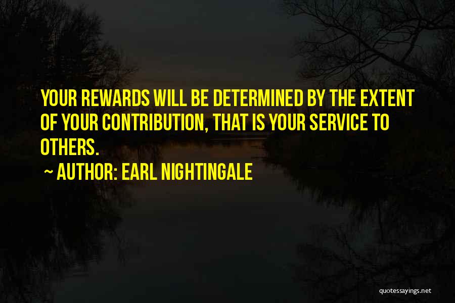 Earl Nightingale Quotes: Your Rewards Will Be Determined By The Extent Of Your Contribution, That Is Your Service To Others.