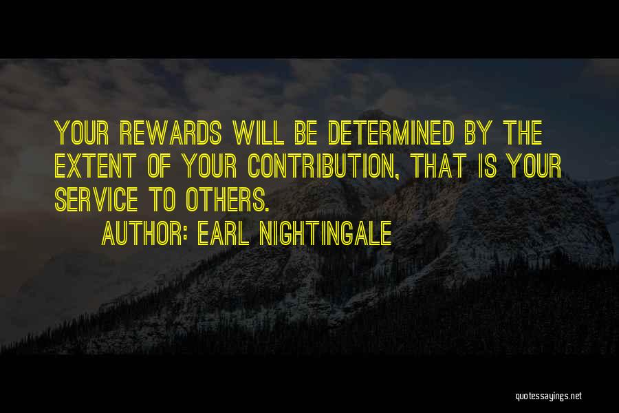 Earl Nightingale Quotes: Your Rewards Will Be Determined By The Extent Of Your Contribution, That Is Your Service To Others.