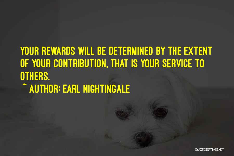 Earl Nightingale Quotes: Your Rewards Will Be Determined By The Extent Of Your Contribution, That Is Your Service To Others.