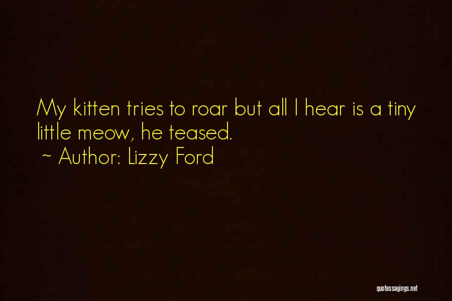 Lizzy Ford Quotes: My Kitten Tries To Roar But All I Hear Is A Tiny Little Meow, He Teased.