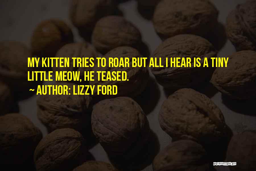 Lizzy Ford Quotes: My Kitten Tries To Roar But All I Hear Is A Tiny Little Meow, He Teased.