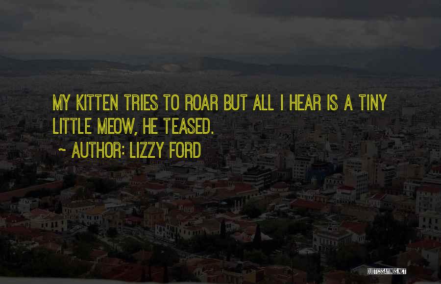 Lizzy Ford Quotes: My Kitten Tries To Roar But All I Hear Is A Tiny Little Meow, He Teased.