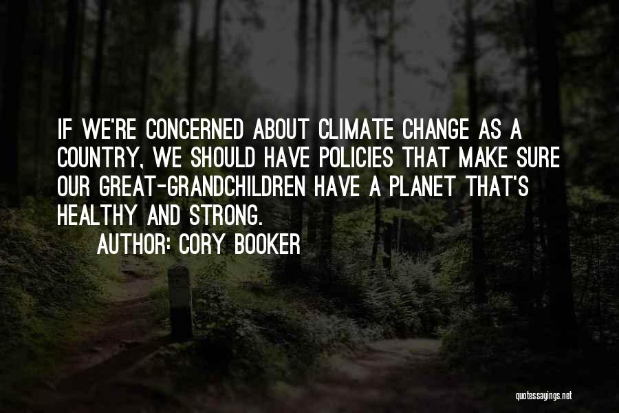 Cory Booker Quotes: If We're Concerned About Climate Change As A Country, We Should Have Policies That Make Sure Our Great-grandchildren Have A