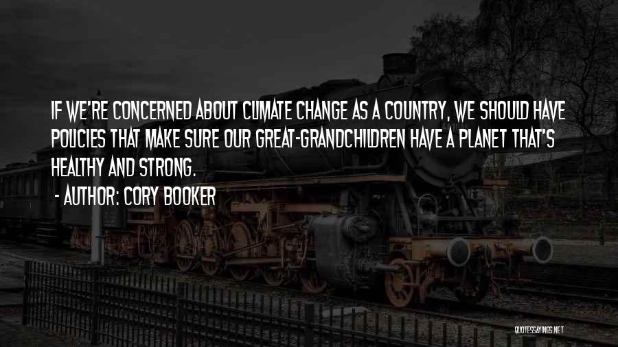 Cory Booker Quotes: If We're Concerned About Climate Change As A Country, We Should Have Policies That Make Sure Our Great-grandchildren Have A