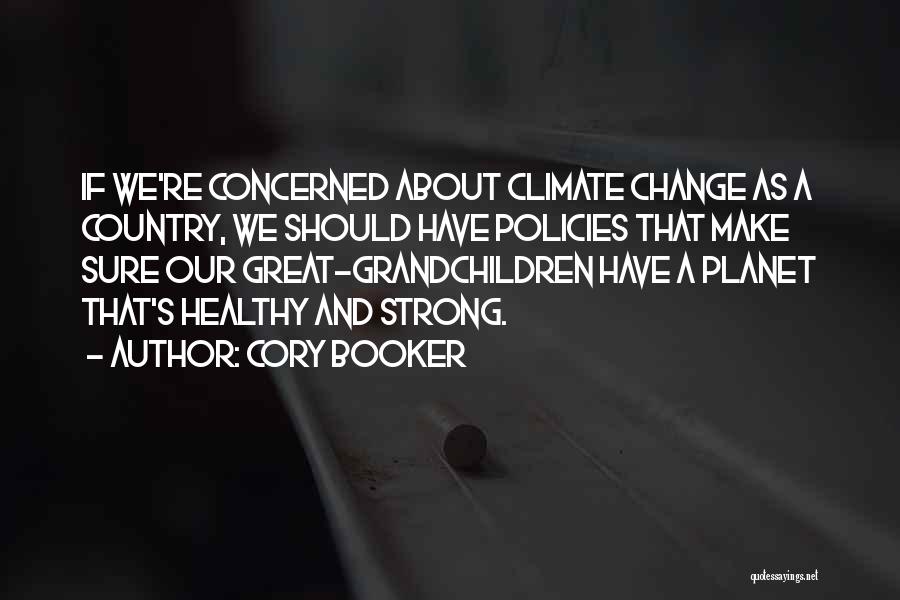 Cory Booker Quotes: If We're Concerned About Climate Change As A Country, We Should Have Policies That Make Sure Our Great-grandchildren Have A