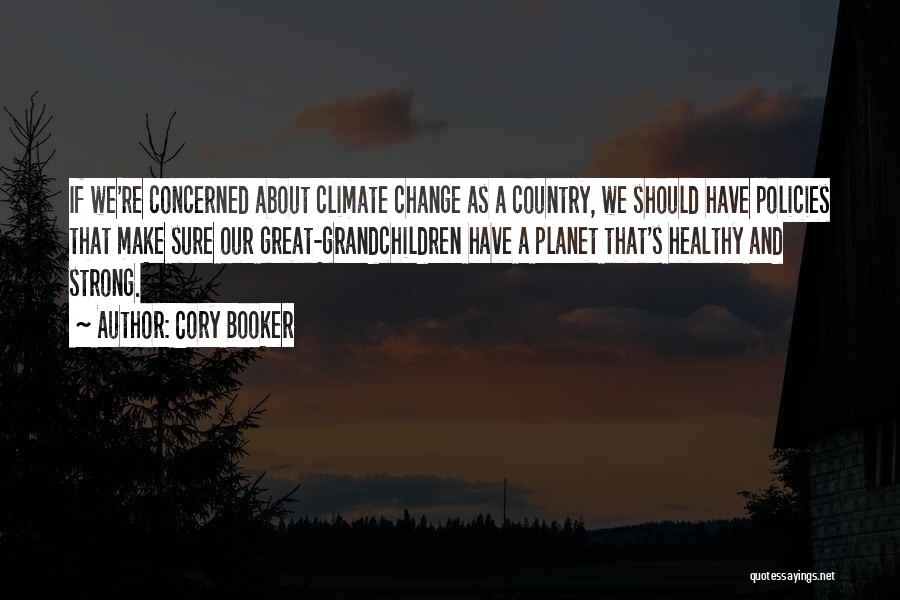 Cory Booker Quotes: If We're Concerned About Climate Change As A Country, We Should Have Policies That Make Sure Our Great-grandchildren Have A