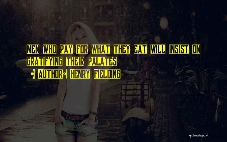 Henry Fielding Quotes: Men Who Pay For What They Eat Will Insist On Gratifying Their Palates