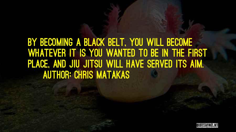 Chris Matakas Quotes: By Becoming A Black Belt, You Will Become Whatever It Is You Wanted To Be In The First Place, And