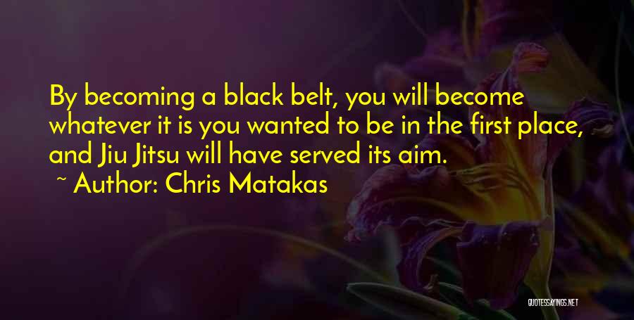 Chris Matakas Quotes: By Becoming A Black Belt, You Will Become Whatever It Is You Wanted To Be In The First Place, And