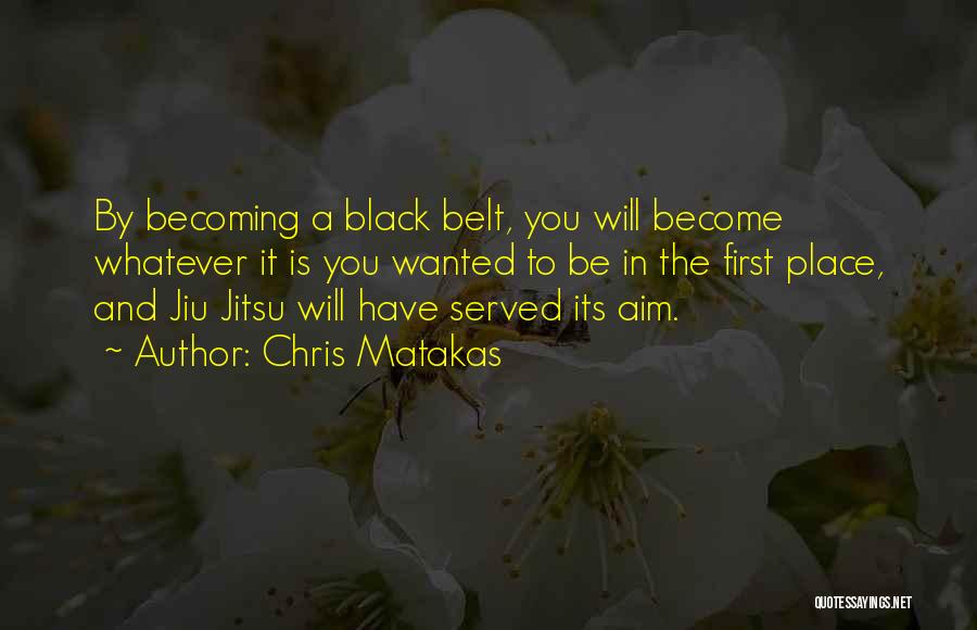 Chris Matakas Quotes: By Becoming A Black Belt, You Will Become Whatever It Is You Wanted To Be In The First Place, And