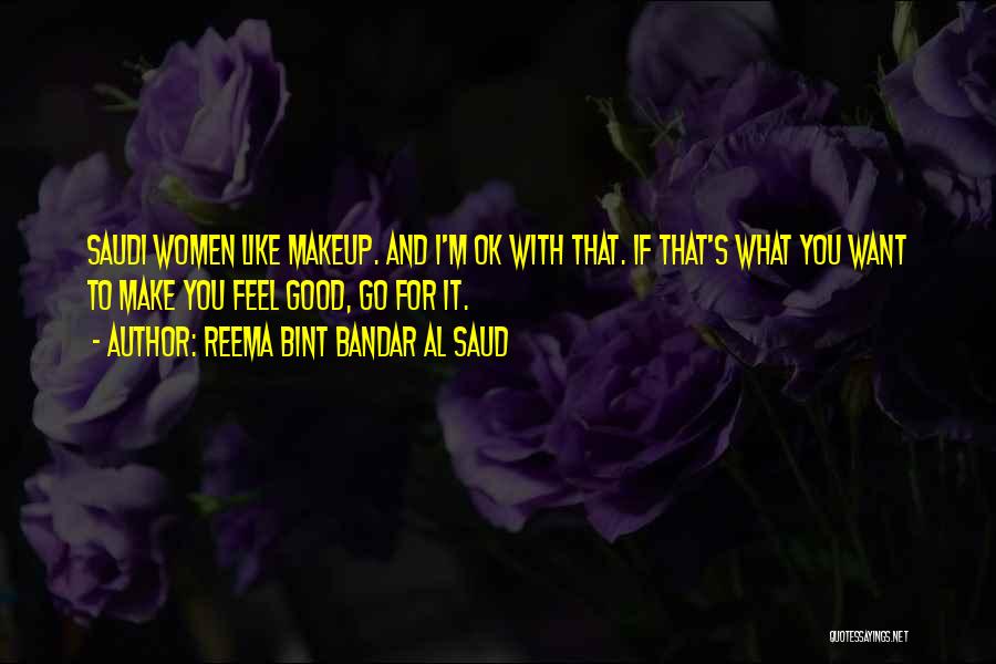 Reema Bint Bandar Al Saud Quotes: Saudi Women Like Makeup. And I'm Ok With That. If That's What You Want To Make You Feel Good, Go