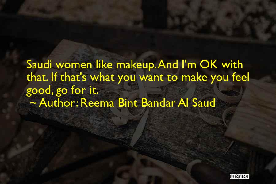 Reema Bint Bandar Al Saud Quotes: Saudi Women Like Makeup. And I'm Ok With That. If That's What You Want To Make You Feel Good, Go