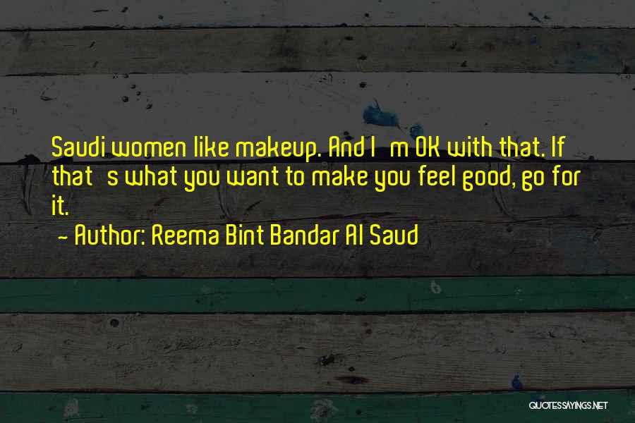 Reema Bint Bandar Al Saud Quotes: Saudi Women Like Makeup. And I'm Ok With That. If That's What You Want To Make You Feel Good, Go