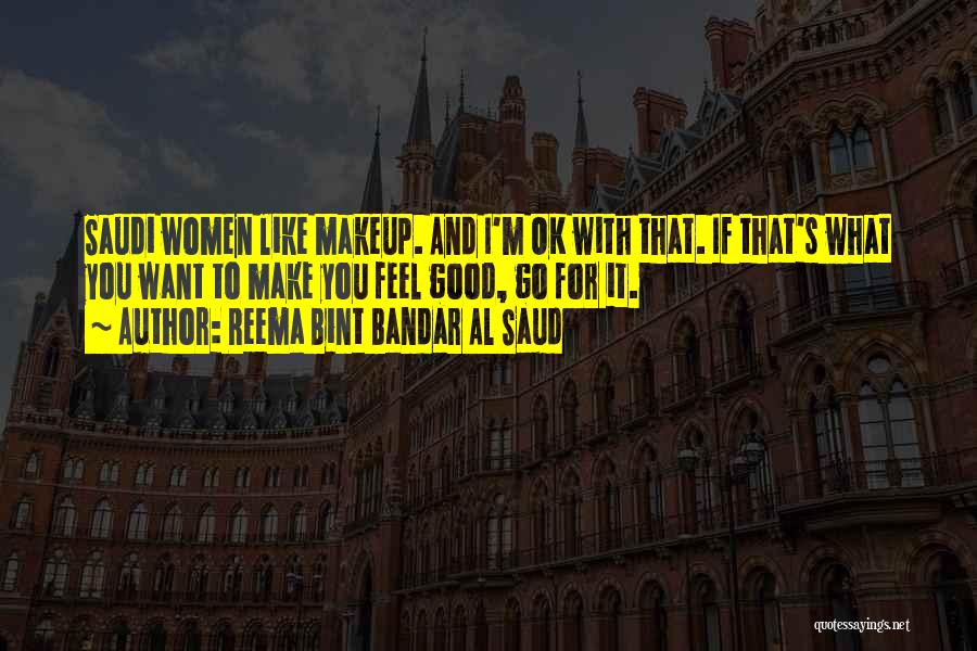 Reema Bint Bandar Al Saud Quotes: Saudi Women Like Makeup. And I'm Ok With That. If That's What You Want To Make You Feel Good, Go