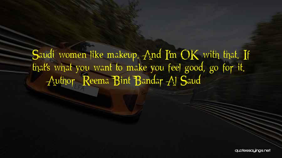 Reema Bint Bandar Al Saud Quotes: Saudi Women Like Makeup. And I'm Ok With That. If That's What You Want To Make You Feel Good, Go