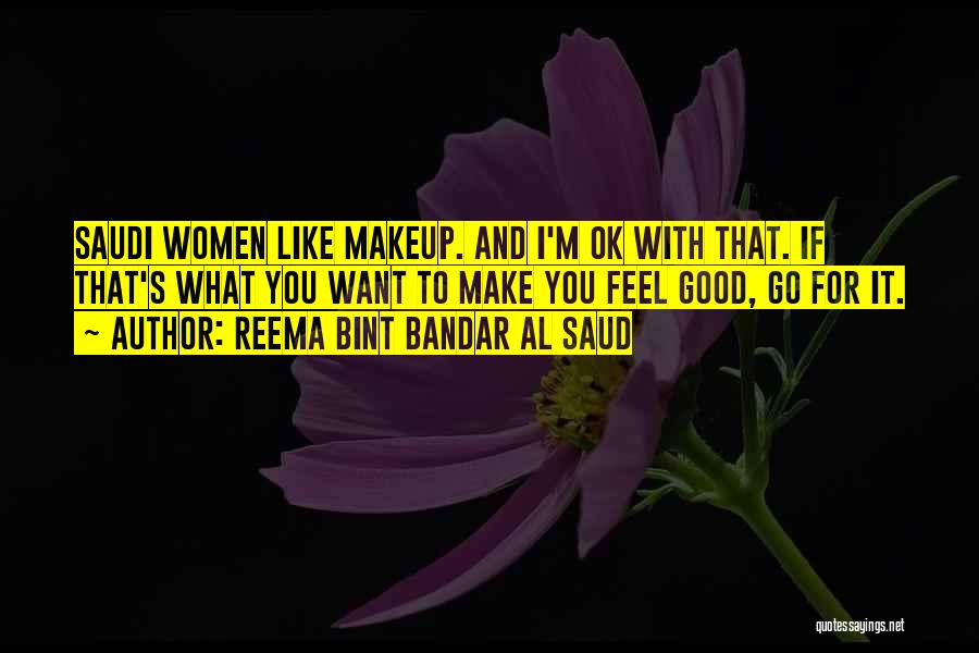 Reema Bint Bandar Al Saud Quotes: Saudi Women Like Makeup. And I'm Ok With That. If That's What You Want To Make You Feel Good, Go