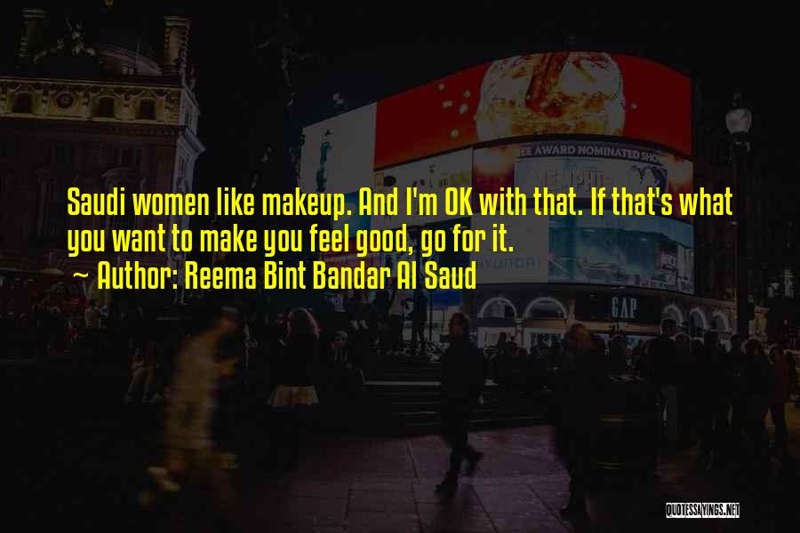 Reema Bint Bandar Al Saud Quotes: Saudi Women Like Makeup. And I'm Ok With That. If That's What You Want To Make You Feel Good, Go