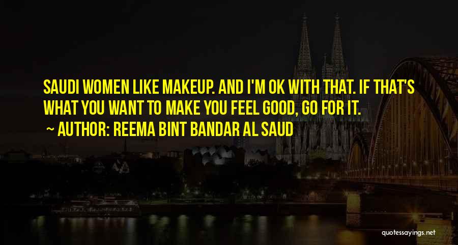 Reema Bint Bandar Al Saud Quotes: Saudi Women Like Makeup. And I'm Ok With That. If That's What You Want To Make You Feel Good, Go