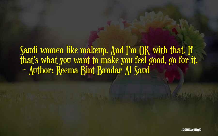 Reema Bint Bandar Al Saud Quotes: Saudi Women Like Makeup. And I'm Ok With That. If That's What You Want To Make You Feel Good, Go