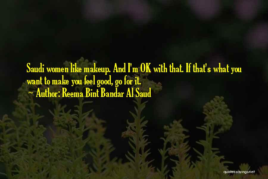 Reema Bint Bandar Al Saud Quotes: Saudi Women Like Makeup. And I'm Ok With That. If That's What You Want To Make You Feel Good, Go