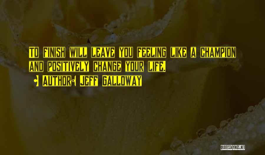 Jeff Galloway Quotes: To Finish Will Leave You Feeling Like A Champion And Positively Change Your Life.