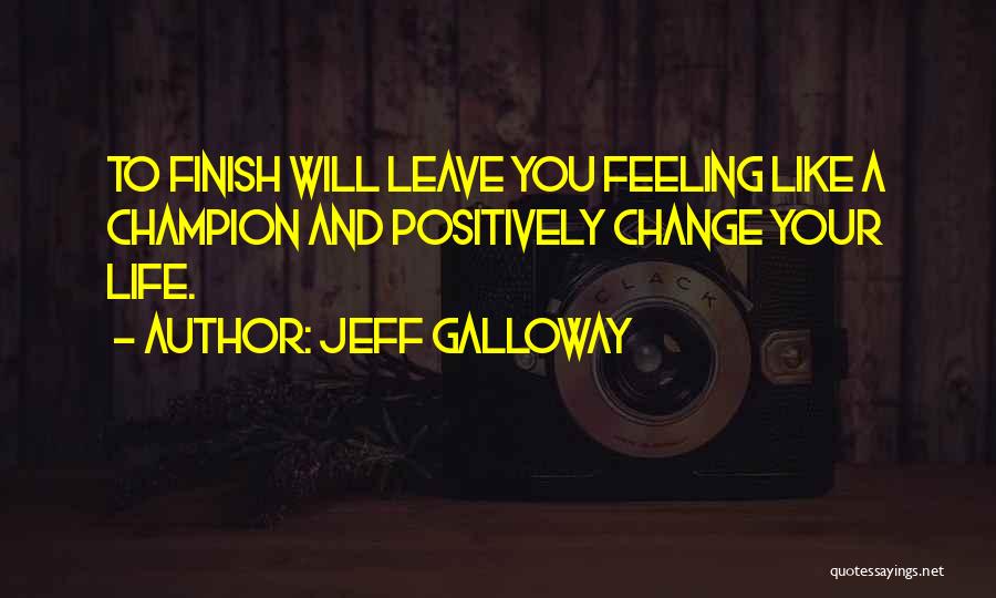 Jeff Galloway Quotes: To Finish Will Leave You Feeling Like A Champion And Positively Change Your Life.