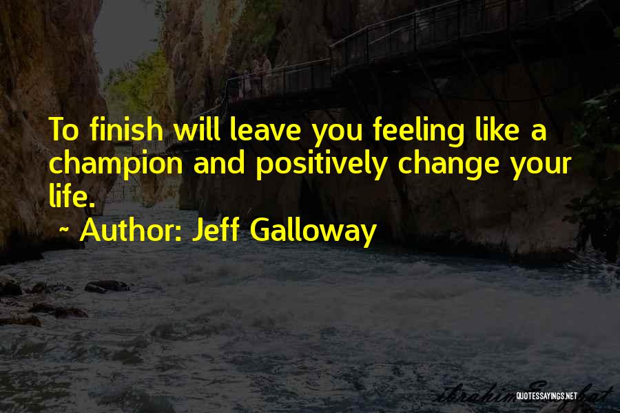 Jeff Galloway Quotes: To Finish Will Leave You Feeling Like A Champion And Positively Change Your Life.