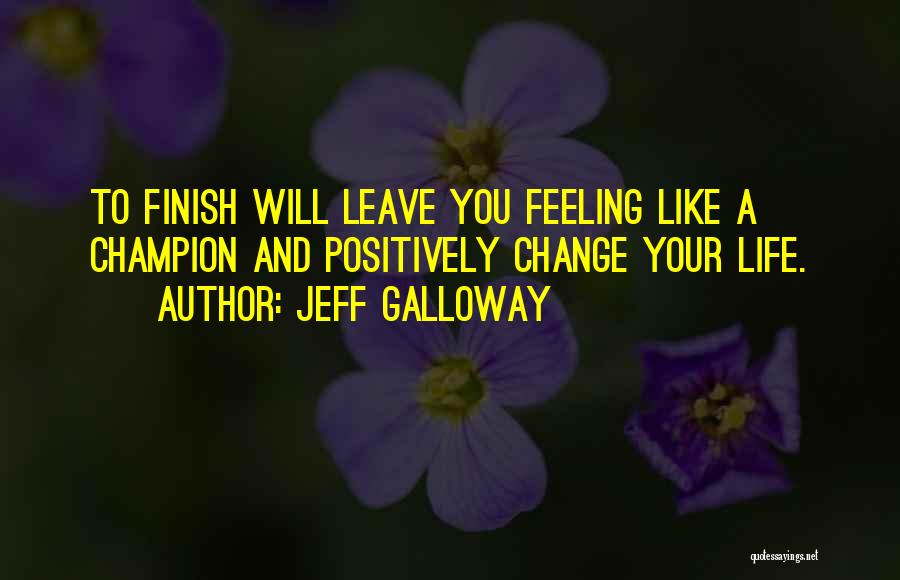 Jeff Galloway Quotes: To Finish Will Leave You Feeling Like A Champion And Positively Change Your Life.
