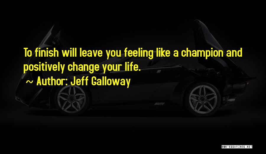 Jeff Galloway Quotes: To Finish Will Leave You Feeling Like A Champion And Positively Change Your Life.