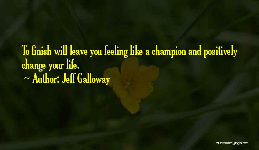 Jeff Galloway Quotes: To Finish Will Leave You Feeling Like A Champion And Positively Change Your Life.
