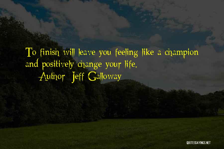 Jeff Galloway Quotes: To Finish Will Leave You Feeling Like A Champion And Positively Change Your Life.