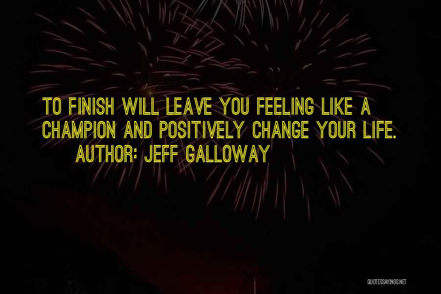 Jeff Galloway Quotes: To Finish Will Leave You Feeling Like A Champion And Positively Change Your Life.