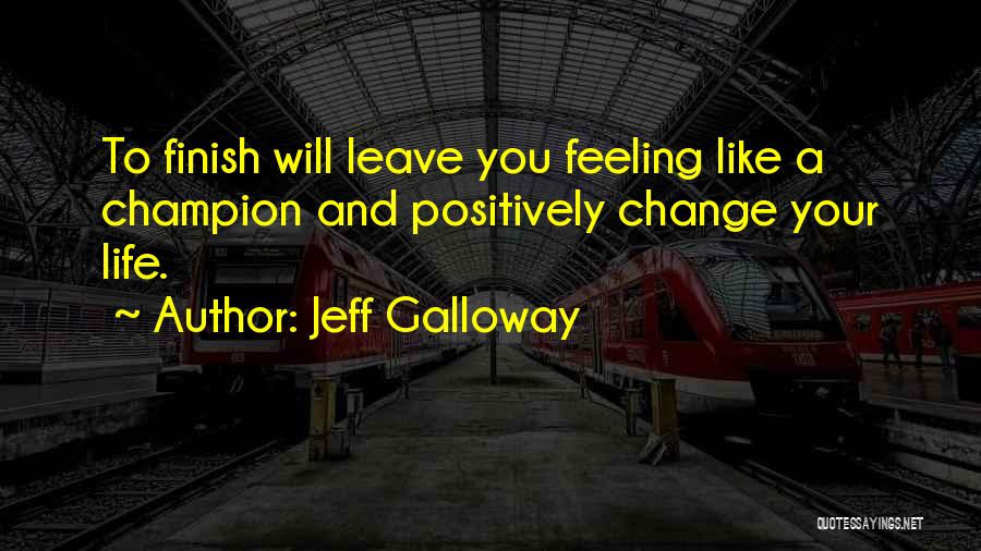 Jeff Galloway Quotes: To Finish Will Leave You Feeling Like A Champion And Positively Change Your Life.