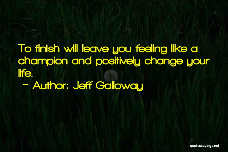 Jeff Galloway Quotes: To Finish Will Leave You Feeling Like A Champion And Positively Change Your Life.