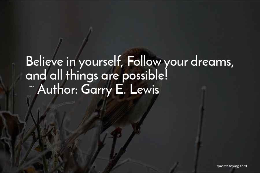 Garry E. Lewis Quotes: Believe In Yourself, Follow Your Dreams, And All Things Are Possible!