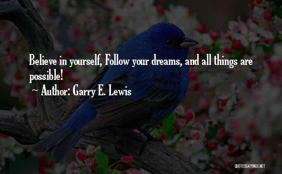 Garry E. Lewis Quotes: Believe In Yourself, Follow Your Dreams, And All Things Are Possible!