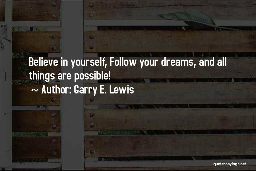 Garry E. Lewis Quotes: Believe In Yourself, Follow Your Dreams, And All Things Are Possible!