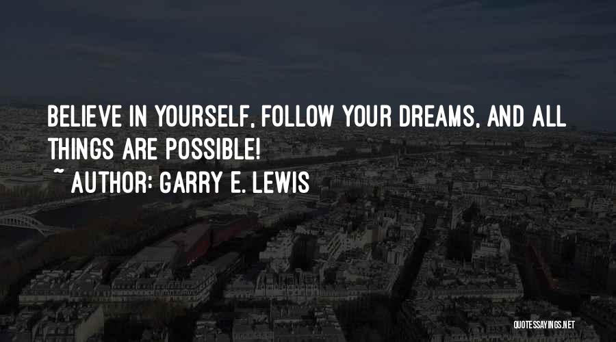 Garry E. Lewis Quotes: Believe In Yourself, Follow Your Dreams, And All Things Are Possible!