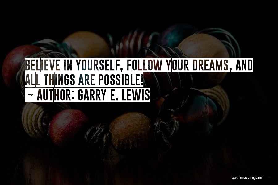 Garry E. Lewis Quotes: Believe In Yourself, Follow Your Dreams, And All Things Are Possible!