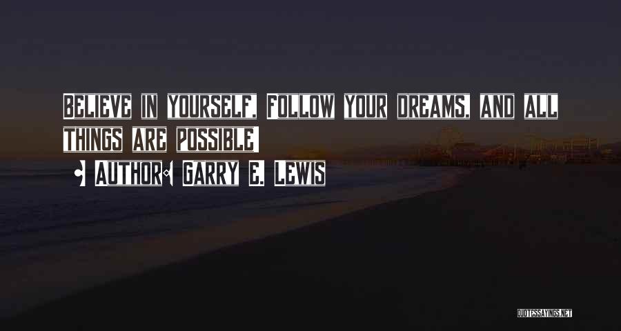 Garry E. Lewis Quotes: Believe In Yourself, Follow Your Dreams, And All Things Are Possible!