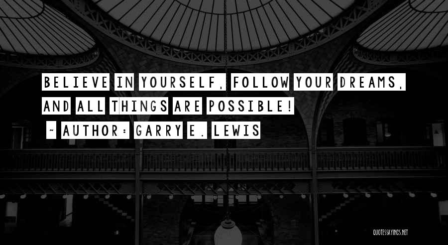 Garry E. Lewis Quotes: Believe In Yourself, Follow Your Dreams, And All Things Are Possible!