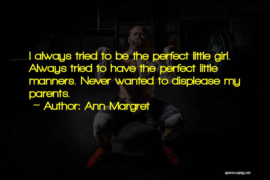 Ann-Margret Quotes: I Always Tried To Be The Perfect Little Girl. Always Tried To Have The Perfect Little Manners. Never Wanted To
