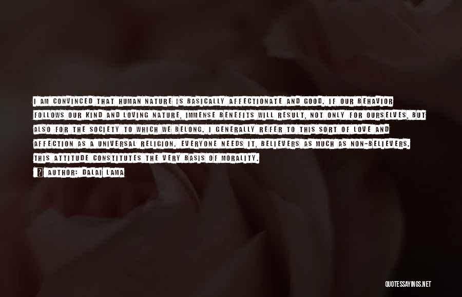 Dalai Lama Quotes: I Am Convinced That Human Nature Is Basically Affectionate And Good. If Our Behavior Follows Our Kind And Loving Nature,