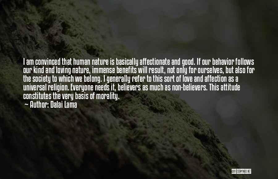 Dalai Lama Quotes: I Am Convinced That Human Nature Is Basically Affectionate And Good. If Our Behavior Follows Our Kind And Loving Nature,