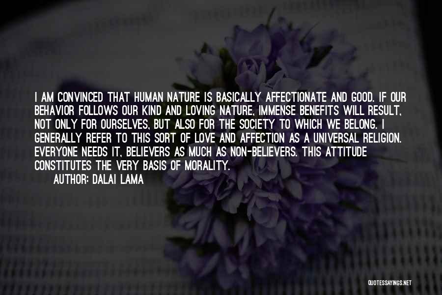 Dalai Lama Quotes: I Am Convinced That Human Nature Is Basically Affectionate And Good. If Our Behavior Follows Our Kind And Loving Nature,