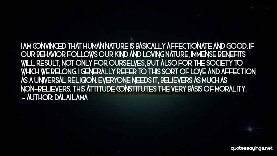 Dalai Lama Quotes: I Am Convinced That Human Nature Is Basically Affectionate And Good. If Our Behavior Follows Our Kind And Loving Nature,